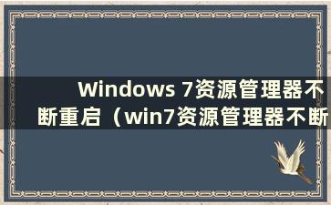 Windows 7资源管理器不断重启（win7资源管理器不断重启 根本无法操作）